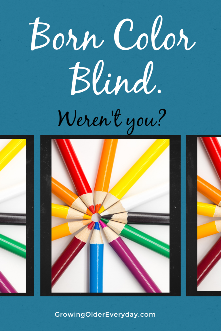 Born Color Blind – Weren’t you? - Growing Older Everyday