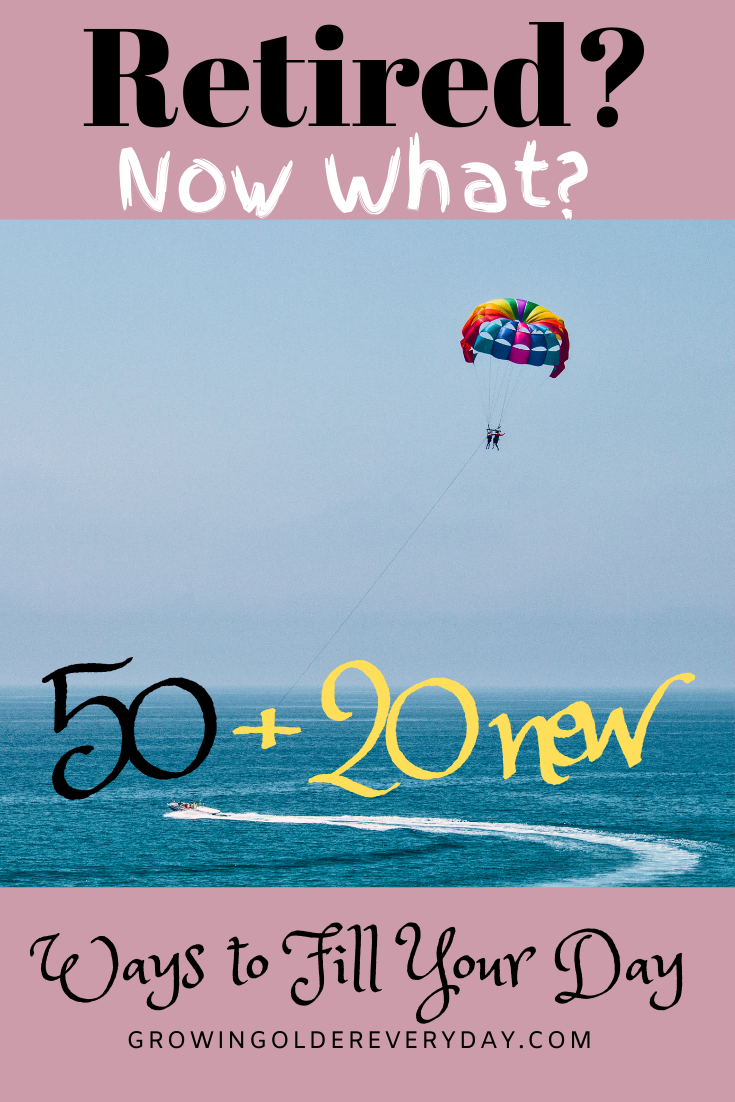 Retired? Now What? 50, + 20 New, Ways to Fill your Day - Growing Older ...