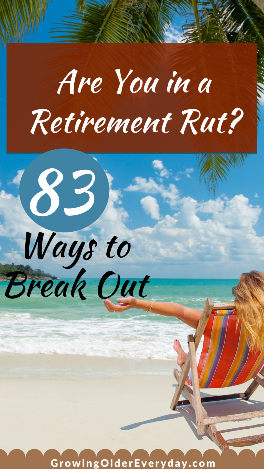 Are you in a Retirement Rut? 83 Ways to Break Out - Growing Older Everyday