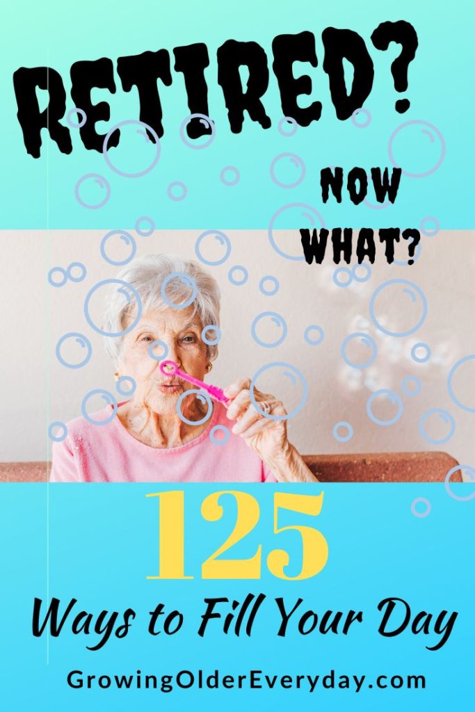 Retired? Now What? 125 Ways to Fill your Day