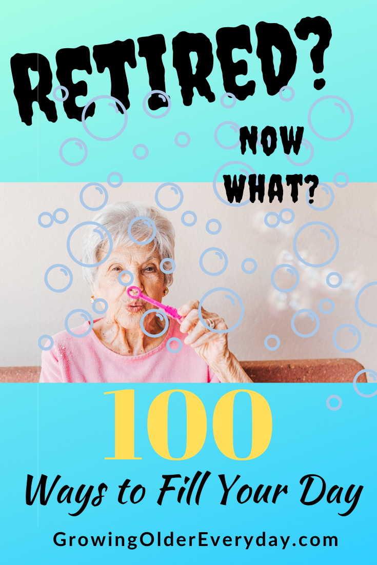 Retired? Now What? 100 Ways to Fill Your Day - Growing Older Everyday